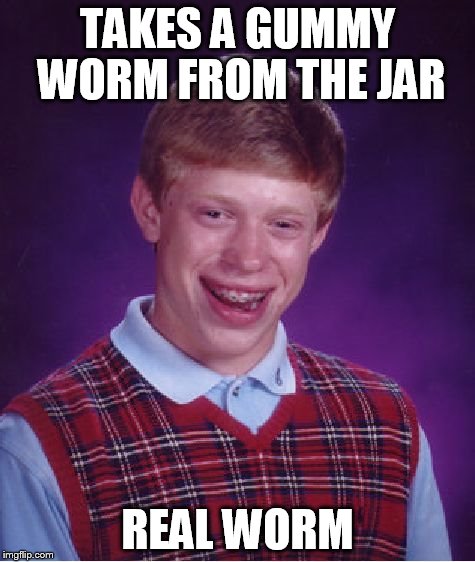 Bad Luck Brian | TAKES A GUMMY WORM FROM THE JAR REAL WORM | image tagged in memes,bad luck brian | made w/ Imgflip meme maker