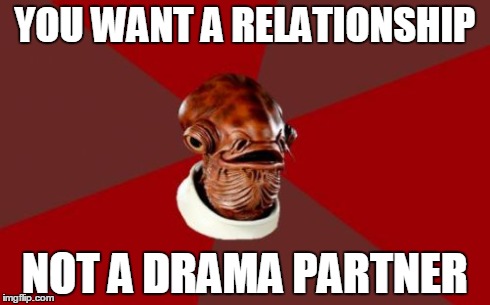 Beef or Reel | YOU WANT A RELATIONSHIP NOT A DRAMA PARTNER | image tagged in memes,admiral ackbar relationship expert | made w/ Imgflip meme maker