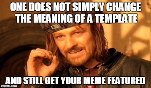 Meme Change Control Board | ONE DOES NOT SIMPLY CHANGE THE MEANING OF A TEMPLATE AND STILL GET YOUR MEME FEATURED | image tagged in memes,one does not simply,scumbag | made w/ Imgflip meme maker