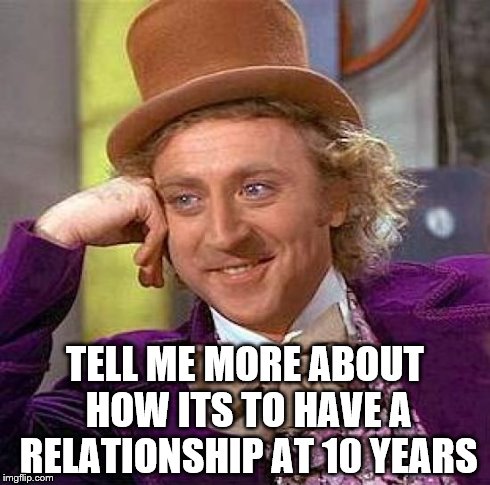 Creepy Condescending Wonka Meme | TELL ME MORE ABOUT HOW ITS TO HAVE A RELATIONSHIP AT 10 YEARS | image tagged in memes,creepy condescending wonka | made w/ Imgflip meme maker