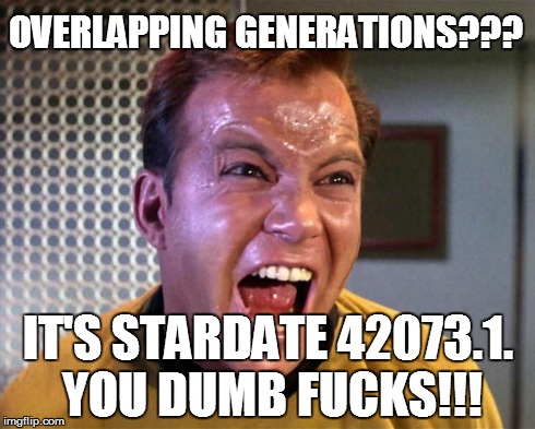 Captain Kirk Screaming | OVERLAPPING GENERATIONS??? IT'S STARDATE 42073.1. YOU DUMB F**KS!!! | image tagged in captain kirk screaming | made w/ Imgflip meme maker