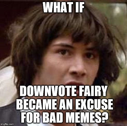 Conspiracy Keanu Meme | WHAT IF DOWNVOTE FAIRY BECAME AN EXCUSE FOR BAD MEMES? | image tagged in memes,conspiracy keanu | made w/ Imgflip meme maker