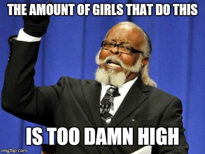 Too Damn High Meme | THE AMOUNT OF GIRLS THAT DO THIS IS TOO DAMN HIGH | image tagged in memes,too damn high | made w/ Imgflip meme maker