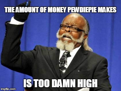 Too Damn High | THE AMOUNT OF MONEY PEWDIEPIE MAKES IS TOO DAMN HIGH | image tagged in memes,too damn high | made w/ Imgflip meme maker