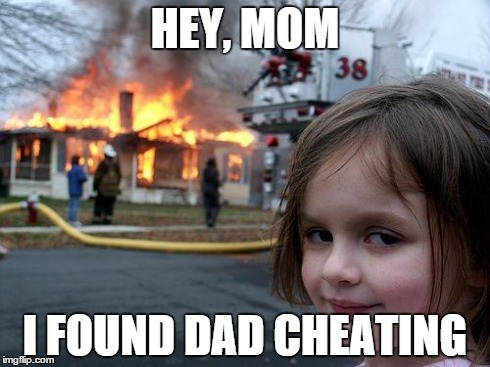 Disaster Girl | HEY, MOM I FOUND DAD CHEATING | image tagged in memes,disaster girl | made w/ Imgflip meme maker