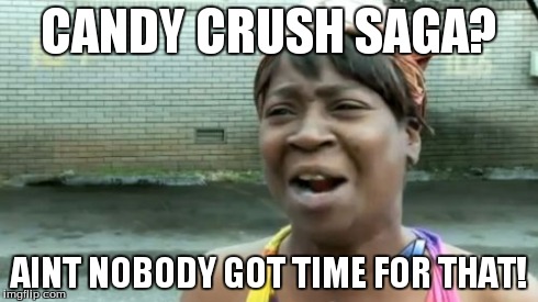 Ain't Nobody Got Time For That Meme | CANDY CRUSH SAGA? AINT NOBODY GOT TIME FOR THAT! | image tagged in memes,aint nobody got time for that | made w/ Imgflip meme maker