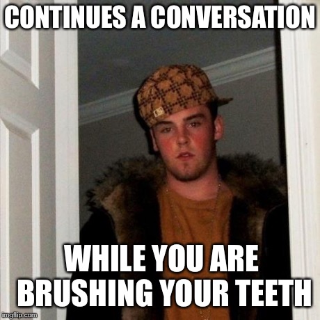 Scumbag Steve | CONTINUES A CONVERSATION WHILE YOU ARE BRUSHING YOUR TEETH | image tagged in memes,scumbag steve | made w/ Imgflip meme maker