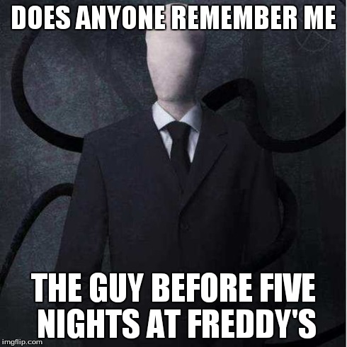 Slenderman Meme | DOES ANYONE REMEMBER ME THE GUY BEFORE FIVE NIGHTS AT FREDDY'S | image tagged in memes,slenderman | made w/ Imgflip meme maker