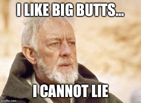 Obi Wan Kenobi | I LIKE BIG BUTTS... I CANNOT LIE | image tagged in memes,obi wan kenobi | made w/ Imgflip meme maker