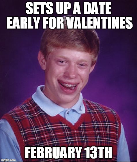 Bad Luck Brian Meme | SETS UP A DATE EARLY FOR VALENTINES FEBRUARY 13TH | image tagged in memes,bad luck brian | made w/ Imgflip meme maker