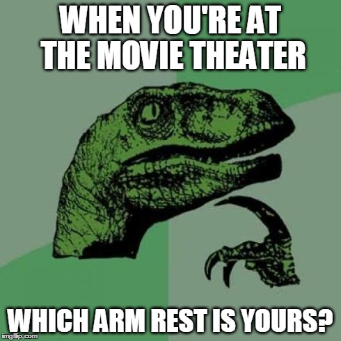 Philosoraptor | WHEN YOU'RE AT THE MOVIE THEATER WHICH ARM REST IS YOURS? | image tagged in memes,philosoraptor | made w/ Imgflip meme maker