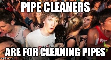 Sudden Clarity Clarence Meme | PIPE CLEANERS ARE FOR CLEANING PIPES | image tagged in memes,sudden clarity clarence | made w/ Imgflip meme maker