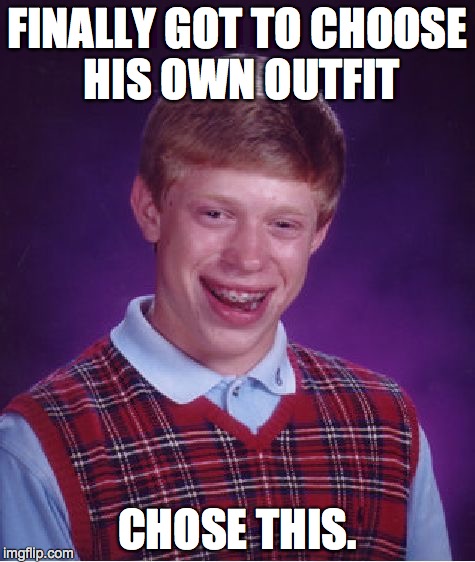 Bad Luck Brian | FINALLY GOT TO CHOOSE HIS OWN OUTFIT CHOSE THIS. | image tagged in memes,bad luck brian | made w/ Imgflip meme maker