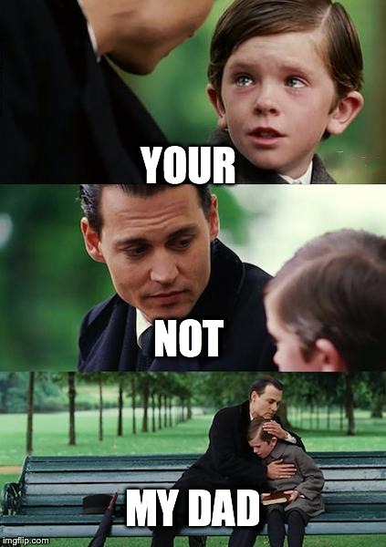 Finding Neverland | YOUR NOT MY DAD | image tagged in memes,finding neverland | made w/ Imgflip meme maker