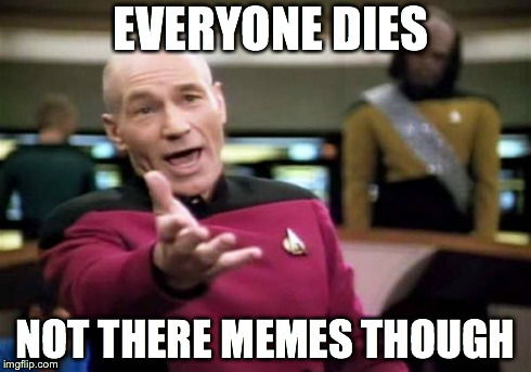 Picard Wtf | EVERYONE DIES NOT THERE MEMES THOUGH | image tagged in memes,picard wtf | made w/ Imgflip meme maker