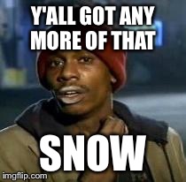 Y'all Got Any More Of That | Y'ALL GOT ANY MORE OF THAT SNOW | image tagged in dave chappelle,AdviceAnimals | made w/ Imgflip meme maker