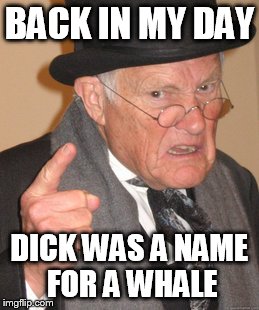 Back In My Day Meme | BACK IN MY DAY DICK WAS A NAME FOR A WHALE | image tagged in memes,back in my day | made w/ Imgflip meme maker