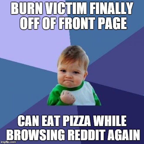 Success Kid | BURN VICTIM FINALLY OFF OF FRONT PAGE CAN EAT PIZZA WHILE BROWSING REDDIT AGAIN | image tagged in memes,success kid | made w/ Imgflip meme maker