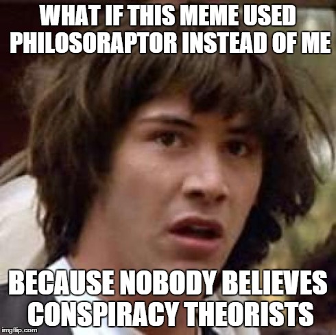 Conspiracy Keanu Meme | WHAT IF THIS MEME USED PHILOSORAPTOR INSTEAD OF ME BECAUSE NOBODY BELIEVES CONSPIRACY THEORISTS | image tagged in memes,conspiracy keanu | made w/ Imgflip meme maker