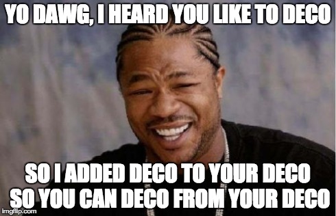 Yo Dawg Heard You Meme | YO DAWG, I HEARD YOU LIKE TO DECO SO I ADDED DECO TO YOUR DECO SO YOU CAN DECO FROM YOUR DECO | image tagged in memes,yo dawg heard you | made w/ Imgflip meme maker
