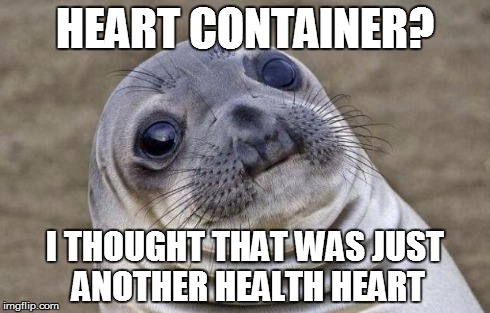 Awkward Moment Sealion Meme | HEART CONTAINER? I THOUGHT THAT WAS JUST ANOTHER HEALTH HEART | image tagged in memes,awkward moment sealion | made w/ Imgflip meme maker