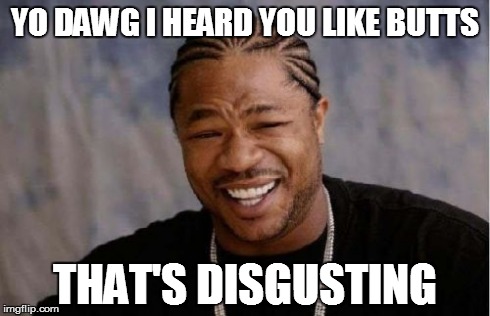 Yo Dawg Heard You Meme | YO DAWG I HEARD YOU LIKE BUTTS THAT'S DISGUSTING | image tagged in memes,yo dawg heard you | made w/ Imgflip meme maker