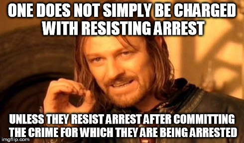 One Does Not Simply Meme | ONE DOES NOT SIMPLY BE CHARGED WITH RESISTING ARREST UNLESS THEY RESIST ARREST AFTER COMMITTING THE CRIME FOR WHICH THEY ARE BEING ARRESTED | image tagged in memes,one does not simply | made w/ Imgflip meme maker