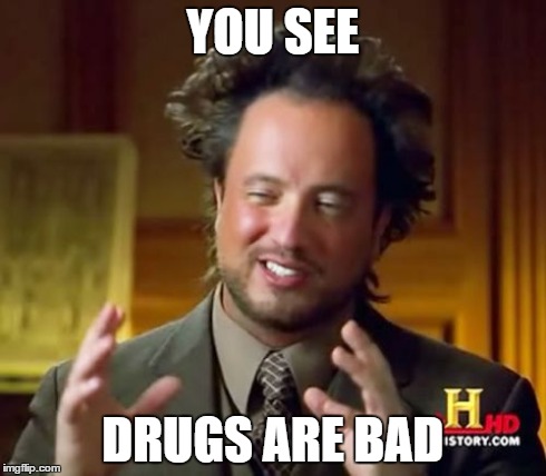 Ancient Aliens Meme | YOU SEE DRUGS ARE BAD | image tagged in memes,ancient aliens | made w/ Imgflip meme maker