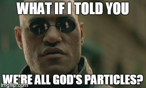 Matrix Morpheus Meme | WHAT IF I TOLD YOU WE'RE ALL GOD'S PARTICLES? | image tagged in memes,matrix morpheus | made w/ Imgflip meme maker