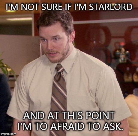 Starlord from Guardians of the Galaxy | I'M NOT SURE IF I'M STARLORD AND AT THIS POINT I'M TO AFRAID TO ASK. | image tagged in memes,afraid to ask andy | made w/ Imgflip meme maker