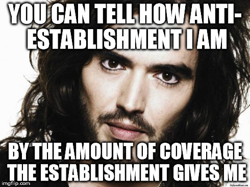 Russel Brand | YOU CAN TELL HOW ANTI- ESTABLISHMENT I AM BY THE AMOUNT OF COVERAGE THE ESTABLISHMENT GIVES ME | image tagged in russel brand | made w/ Imgflip meme maker