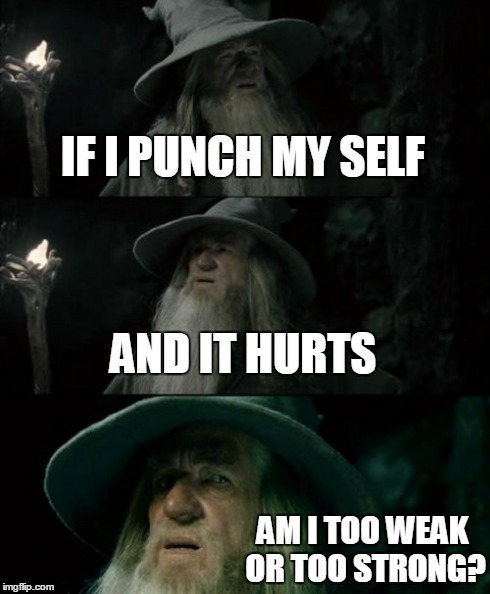 U Wont be Able to Stop Thinking of an Answer  | IF I PUNCH MY SELF AND IT HURTS AM I TOO WEAK OR TOO STRONG? | image tagged in stupid,question,funny,confused gandalf,i wonder,celebs | made w/ Imgflip meme maker