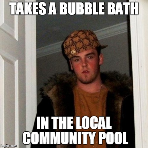 Scumbag Steve | TAKES A BUBBLE BATH IN THE LOCAL COMMUNITY POOL | image tagged in memes,scumbag steve | made w/ Imgflip meme maker