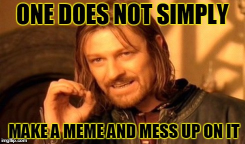 ONE DOES NOT SIMPLY MAKE A MEME AND MESS UP ON IT | image tagged in memes,one does not simply | made w/ Imgflip meme maker