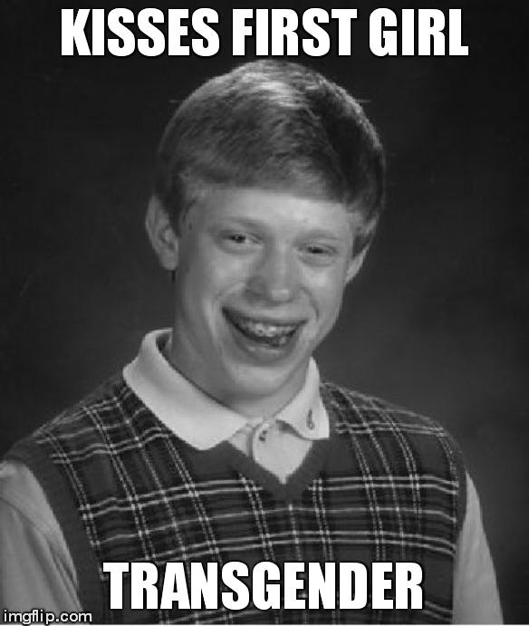 Bad Luck Brian | KISSES FIRST GIRL TRANSGENDER | image tagged in memes,bad luck brian | made w/ Imgflip meme maker