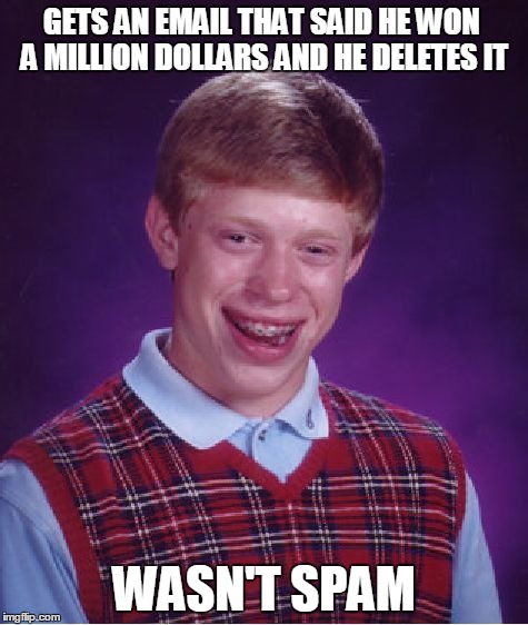 Bad Luck Brian | GETS AN EMAIL THAT SAID HE WON A MILLION DOLLARS AND HE DELETES IT WASN'T SPAM | image tagged in memes,bad luck brian | made w/ Imgflip meme maker