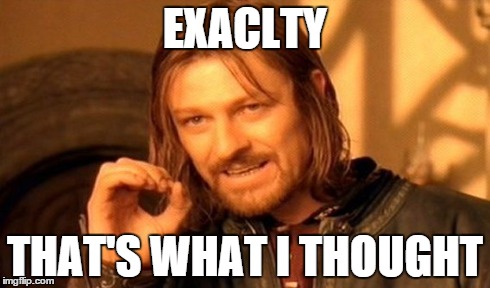 One Does Not Simply Meme | EXACLTY THAT'S WHAT I THOUGHT | image tagged in memes,one does not simply | made w/ Imgflip meme maker
