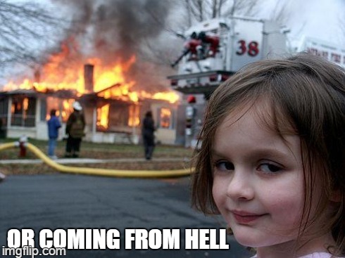 Disaster Girl Meme | OR COMING FROM HELL | image tagged in memes,disaster girl | made w/ Imgflip meme maker