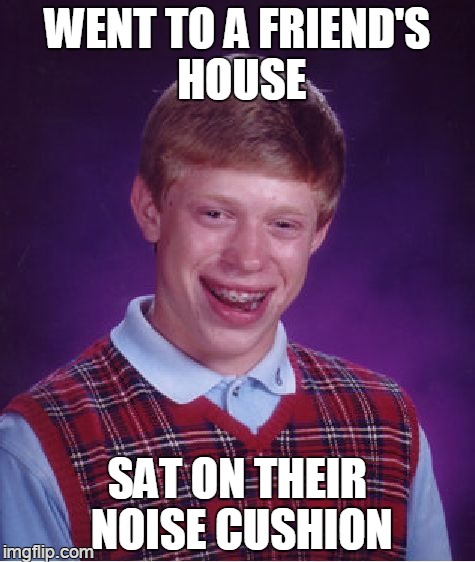 Bad Luck Brian Meme | WENT TO A FRIEND'S HOUSE SAT ON THEIR NOISE CUSHION | image tagged in memes,bad luck brian | made w/ Imgflip meme maker