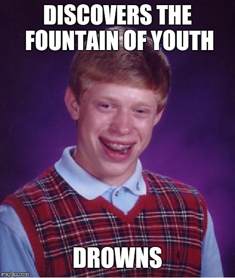 Bad Luck Brian | DISCOVERS THE FOUNTAIN OF YOUTH DROWNS | image tagged in memes,bad luck brian | made w/ Imgflip meme maker
