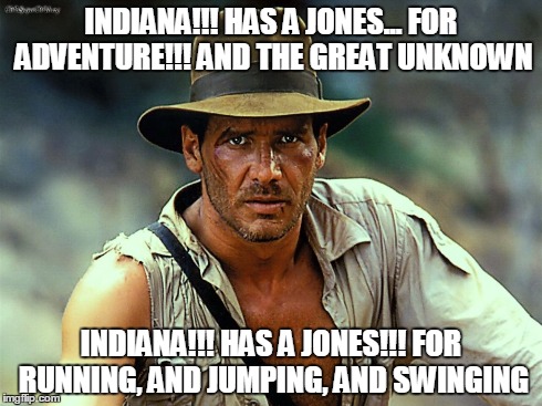 Indiana Jones | INDIANA!!! HAS A JONES... FOR ADVENTURE!!! AND THE GREAT UNKNOWN INDIANA!!! HAS A JONES!!! FOR RUNNING, AND JUMPING, AND SWINGING | image tagged in funny memes,movies,music,indiana jones | made w/ Imgflip meme maker