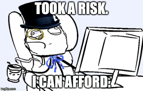 TOOK A RISK. I CAN AFFORD. | made w/ Imgflip meme maker