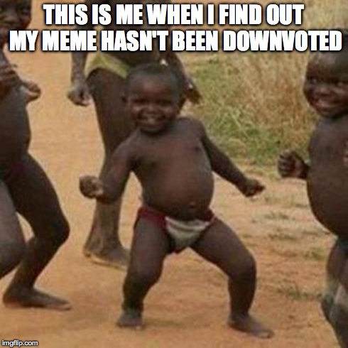 Third World Success Kid Meme | THIS IS ME WHEN I FIND OUT MY MEME HASN'T BEEN DOWNVOTED | image tagged in memes,third world success kid | made w/ Imgflip meme maker