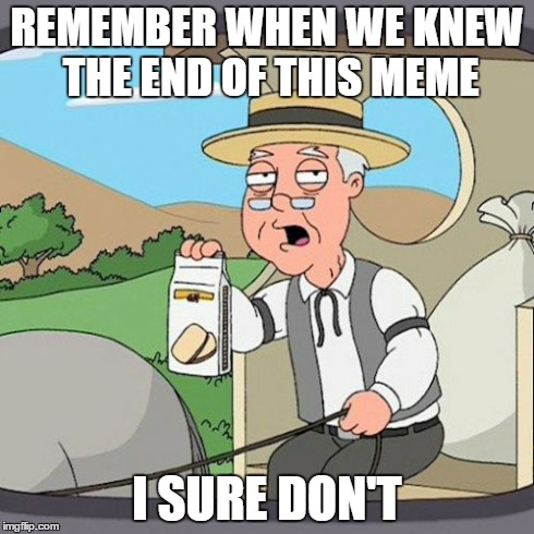 Pepperidge Farm Remembers Meme | REMEMBER WHEN WE KNEW THE END OF THIS MEME I SURE DON'T | image tagged in memes,pepperidge farm remembers | made w/ Imgflip meme maker