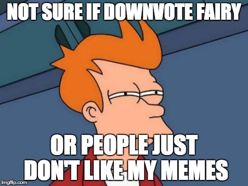 LOVE ME! | NOT SURE IF DOWNVOTE FAIRY OR PEOPLE JUST DON'T LIKE MY MEMES | image tagged in memes,futurama fry | made w/ Imgflip meme maker