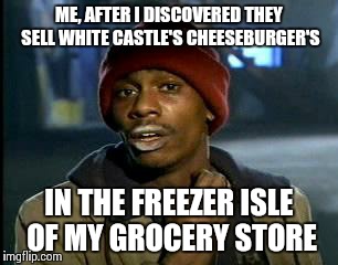 Y'all Got Any More Of That | ME, AFTER I DISCOVERED THEY SELL WHITE CASTLE'S CHEESEBURGER'S IN THE FREEZER ISLE OF MY GROCERY STORE | image tagged in memes,yall got any more of | made w/ Imgflip meme maker