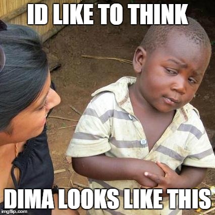 Third World Skeptical Kid Meme | ID LIKE TO THINK DIMA LOOKS LIKE THIS | image tagged in memes,third world skeptical kid | made w/ Imgflip meme maker