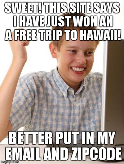 First Day On The Internet Kid Meme | SWEET! THIS SITE SAYS I HAVE JUST WON AN A FREE TRIP TO HAWAII! BETTER PUT IN MY EMAIL AND ZIPCODE | image tagged in memes,first day on the internet kid,funny | made w/ Imgflip meme maker