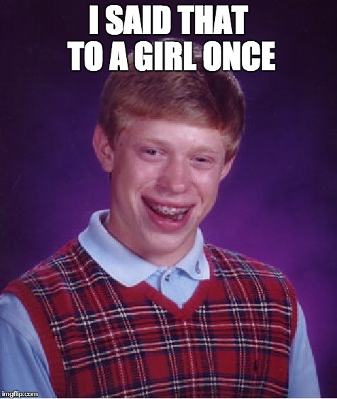 Bad Luck Brian Meme | I SAID THAT TO A GIRL ONCE | image tagged in memes,bad luck brian | made w/ Imgflip meme maker