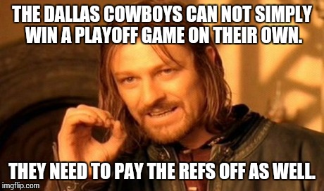 One Does Not Simply | THE DALLAS COWBOYS CAN NOT SIMPLY WIN A PLAYOFF GAME ON THEIR OWN. THEY NEED TO PAY THE REFS OFF AS WELL. | image tagged in memes,one does not simply | made w/ Imgflip meme maker